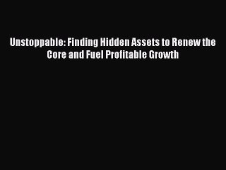 [Read book] Unstoppable: Finding Hidden Assets to Renew the Core and Fuel Profitable Growth