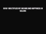 Read HOW I MULTIPLIED MY INCOME AND HAPPINESS IN SELLING PDF Free