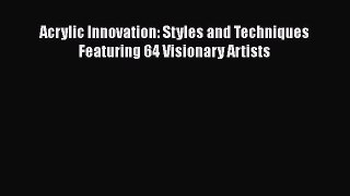 [Read Book] Acrylic Innovation: Styles and Techniques Featuring 64 Visionary Artists  Read