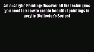 [Read Book] Art of Acrylic Painting: Discover all the techniques you need to know to create