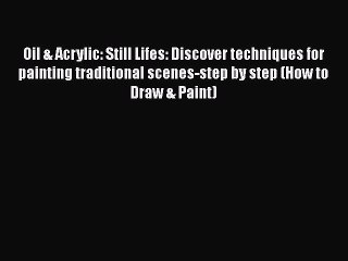 [Read Book] Oil & Acrylic: Still Lifes: Discover techniques for painting traditional scenes-step