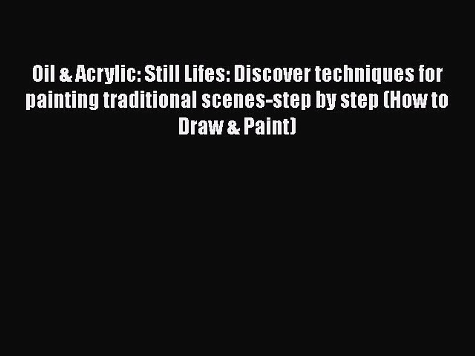 [Read Book] Oil & Acrylic: Still Lifes: Discover techniques for painting traditional scenes-step