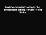 [Read book] Create Your Future the Peter Drucker Way: Developing and Applying a Forward-Focused