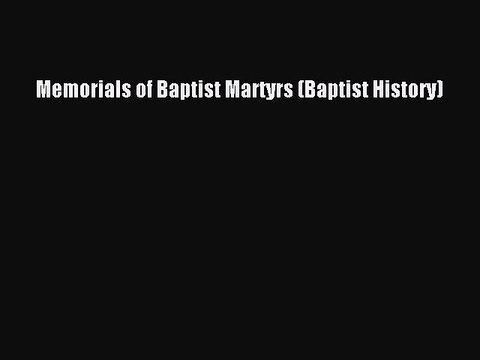 Book Memorials of Baptist Martyrs (Baptist History) Read Full Ebook