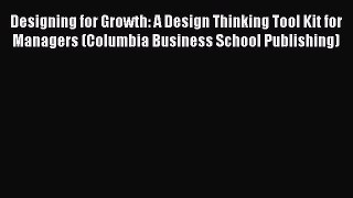 [Read book] Designing for Growth: A Design Thinking Tool Kit for Managers (Columbia Business