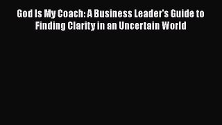 [Read book] God Is My Coach: A Business Leader's Guide to Finding Clarity in an Uncertain World