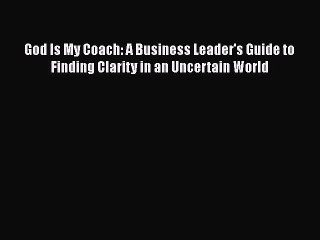 [Read book] God Is My Coach: A Business Leader's Guide to Finding Clarity in an Uncertain World