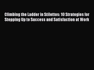 [Read book] Climbing the Ladder in Stilettos: 10 Strategies for Stepping Up to Success and