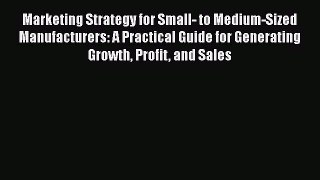 [Read book] Marketing Strategy for Small- to Medium-Sized Manufacturers: A Practical Guide