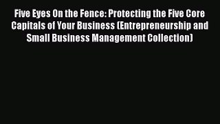 [Read book] Five Eyes On the Fence: Protecting the Five Core Capitals of Your Business (Entrepreneurship