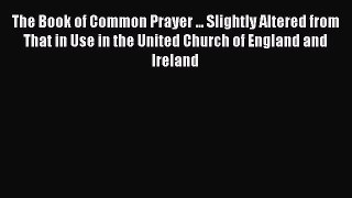 Ebook The Book of Common Prayer ... Slightly Altered from That in Use in the United Church