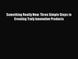 [Read book] Something Really New: Three Simple Steps to Creating Truly Innovative Products