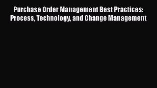 [Read book] Purchase Order Management Best Practices: Process Technology and Change Management