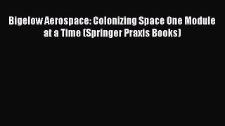 [Read book] Bigelow Aerospace: Colonizing Space One Module at a Time (Springer Praxis Books)