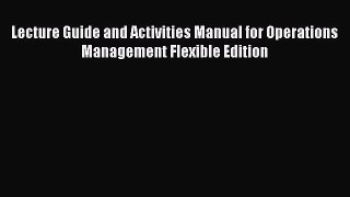 [Read book] Lecture Guide and Activities Manual for Operations Management Flexible Edition