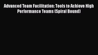 [Read book] Advanced Team Facilitation: Tools to Achieve High Performance Teams (Spiral Bound)