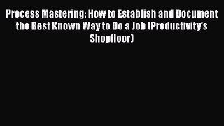 [Read book] Process Mastering: How to Establish and Document the Best Known Way to Do a Job