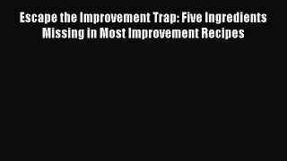 [Read book] Escape the Improvement Trap: Five Ingredients Missing in Most Improvement Recipes