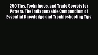 [Read Book] 250 Tips Techniques and Trade Secrets for Potters: The Indispensable Compendium