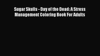 [Read Book] Sugar Skulls - Day of the Dead: A Stress Management Coloring Book For Adults Free