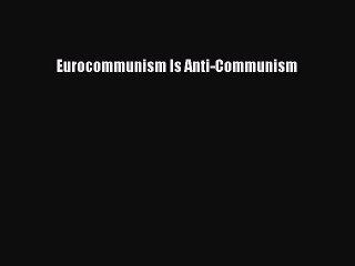 [PDF] Eurocommunism Is Anti-Communism [Read] Online