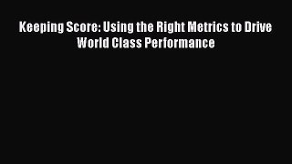 [Read book] Keeping Score: Using the Right Metrics to Drive World Class Performance [Download]
