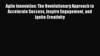 [Read book] Agile Innovation: The Revolutionary Approach to Accelerate Success Inspire Engagement