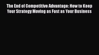 [Read book] The End of Competitive Advantage: How to Keep Your Strategy Moving as Fast as Your