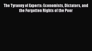 [Read book] The Tyranny of Experts: Economists Dictators and the Forgotten Rights of the Poor