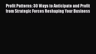 [Read book] Profit Patterns: 30 Ways to Anticipate and Profit from Strategic Forces Reshaping