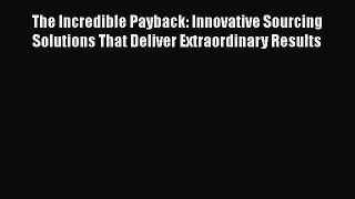 [Read book] The Incredible Payback: Innovative Sourcing Solutions That Deliver Extraordinary
