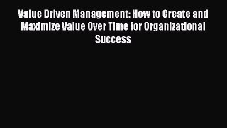 [Read book] Value Driven Management: How to Create and Maximize Value Over Time for Organizational