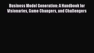 [Read book] Business Model Generation: A Handbook for Visionaries Game Changers and Challengers