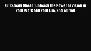 [Read book] Full Steam Ahead! Unleash the Power of Vision in Your Work and Your Life 2nd Edition
