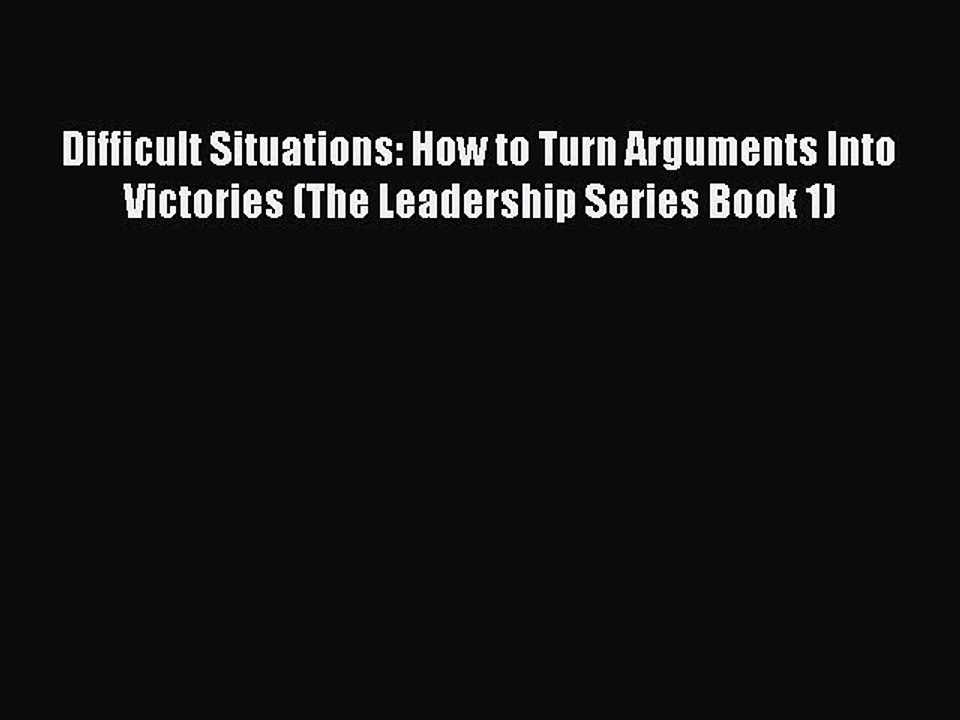 [Read book] Difficult Situations: How to Turn Arguments Into Victories (The Leadership Series