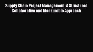 [Read book] Supply Chain Project Management: A Structured Collaborative and Measurable Approach