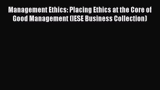 [Read book] Management Ethics: Placing Ethics at the Core of Good Management (IESE Business