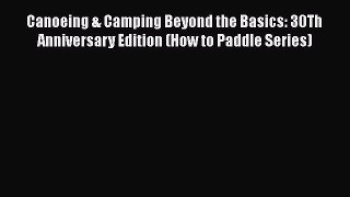 Read Canoeing & Camping Beyond the Basics: 30Th Anniversary Edition (How to Paddle Series)