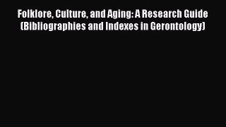 Read Folklore Culture and Aging: A Research Guide (Bibliographies and Indexes in Gerontology)