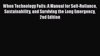 Read When Technology Fails: A Manual for Self-Reliance Sustainability and Surviving the Long