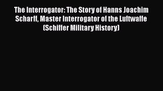 Read The Interrogator: The Story of Hanns Joachim Scharff Master Interrogator of the Luftwaffe
