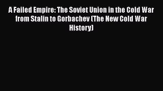 Download A Failed Empire: The Soviet Union in the Cold War from Stalin to Gorbachev (The New
