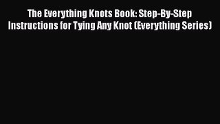 Read The Everything Knots Book: Step-By-Step Instructions for Tying Any Knot (Everything Series)