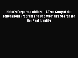 Read Hitler's Forgotten Children: A True Story of the Lebensborn Program and One Woman's Search