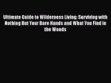 Read Ultimate Guide to Wilderness Living: Surviving with Nothing But Your Bare Hands and What