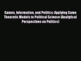Read Games Information and Politics: Applying Game Theoretic Models to Political Science (Analytical