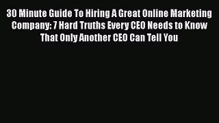 PDF 30 Minute Guide To Hiring A Great Online Marketing Company: 7 Hard Truths Every CEO Needs