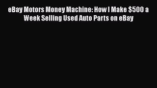 Download eBay Motors Money Machine: How I Make $500 a Week Selling Used Auto Parts on eBay