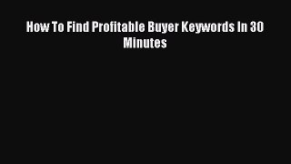 PDF How To Find Profitable Buyer Keywords In 30 Minutes  Read Online