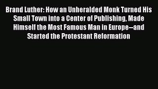 Read Brand Luther: How an Unheralded Monk Turned His Small Town into a Center of Publishing